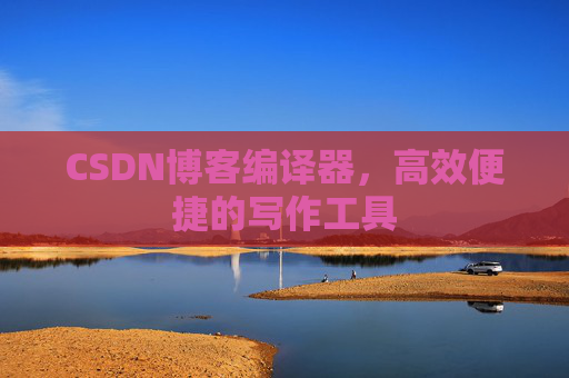 CSDN博客编译器,高效便捷的写作工具
